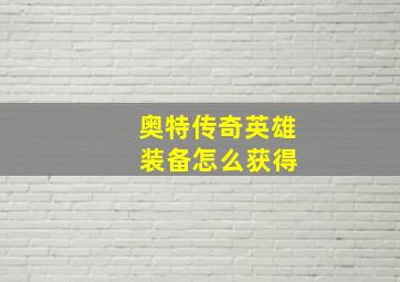 奥特传奇英雄 装备怎么获得